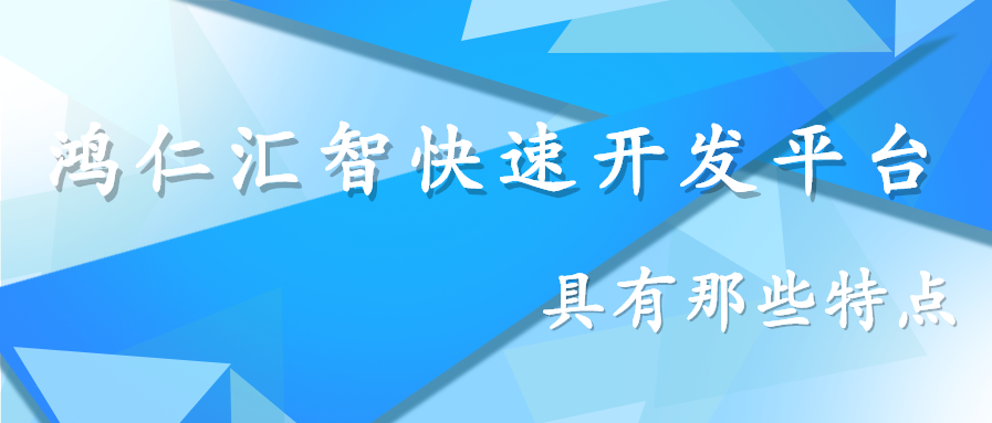 鸿仁汇智快速开发平台具有那些特点